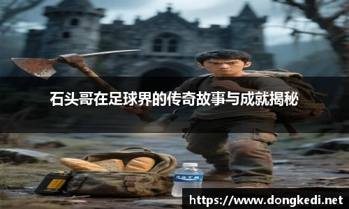 石头哥在足球界的传奇故事与成就揭秘